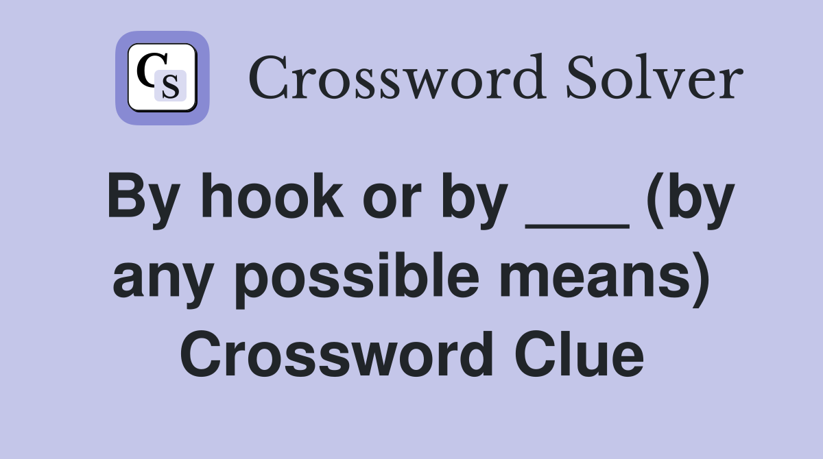 By hook or by ___ (by any possible means) Crossword Clue