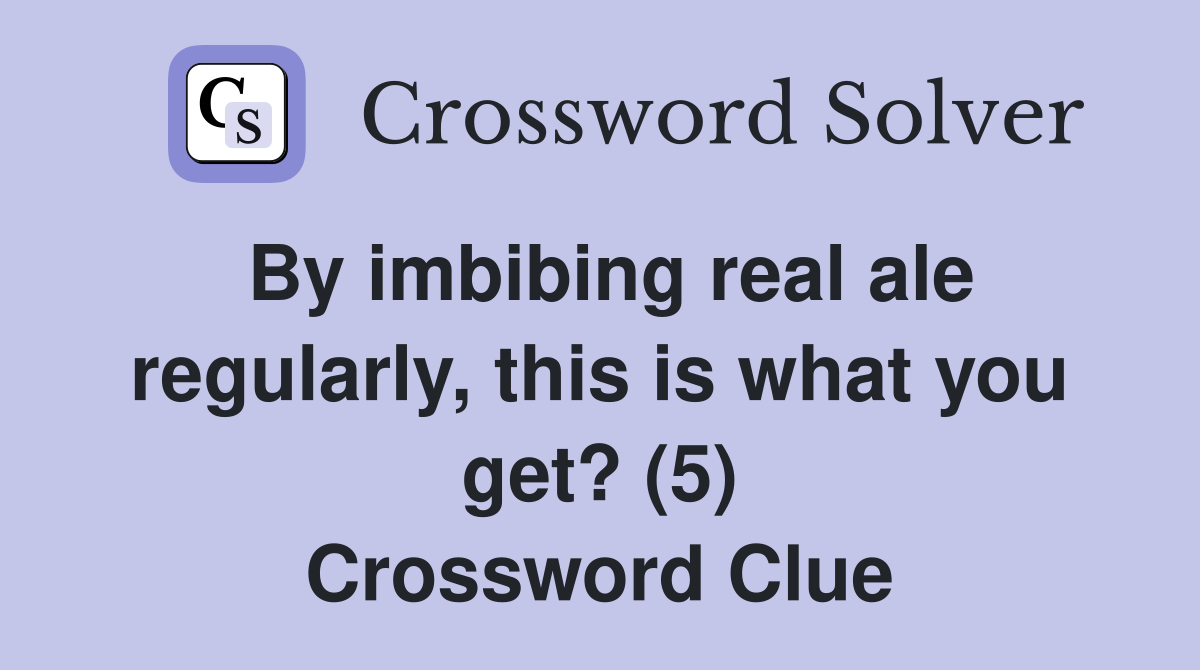 By imbibing real ale regularly, this is what you get? (5) Crossword Clue
