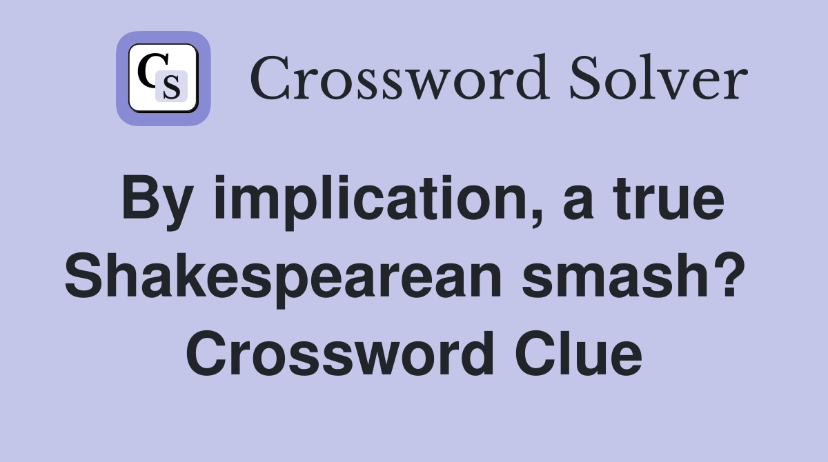 By implication, a true Shakespearean smash?  Crossword Clue