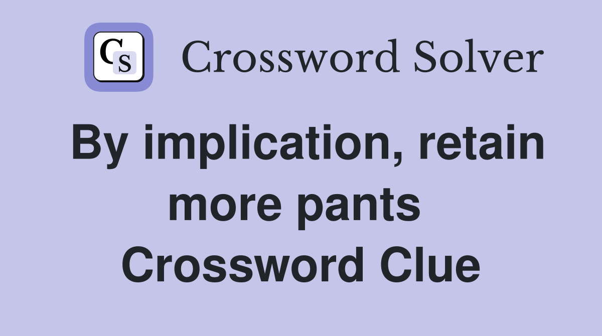 By implication, retain more pants  Crossword Clue