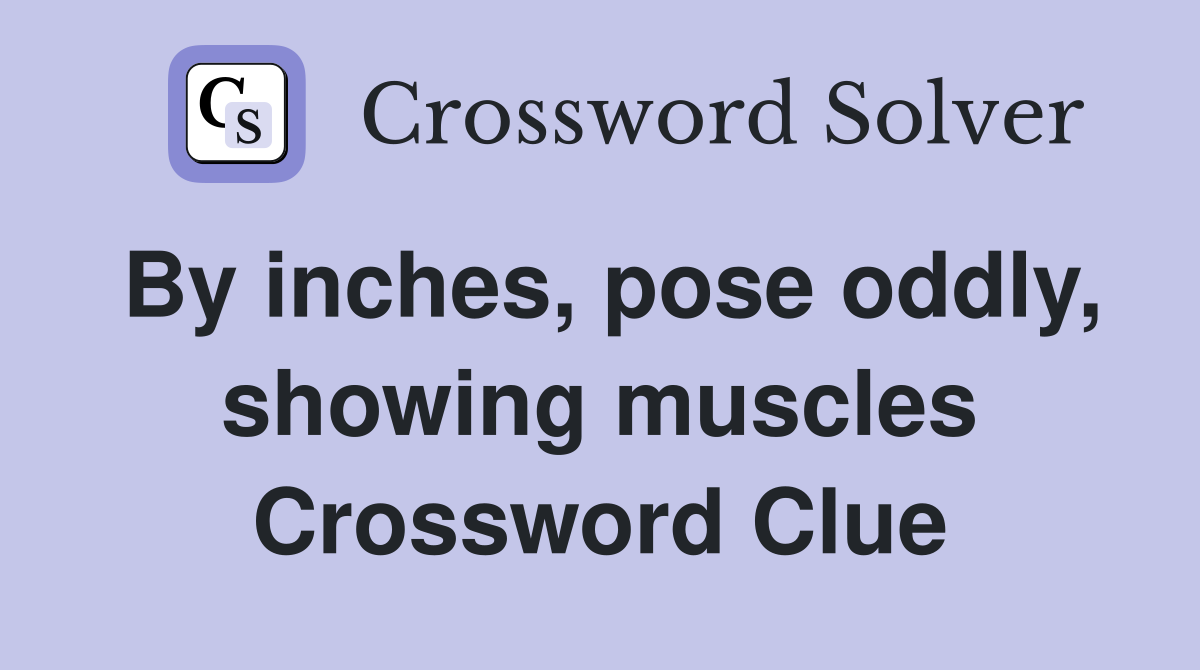 By inches, pose oddly, showing muscles Crossword Clue