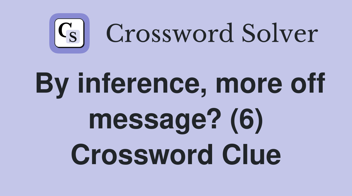 By inference, more off message? (6) Crossword Clue