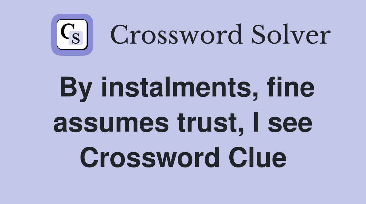 By instalments, fine assumes trust, I see Crossword Clue