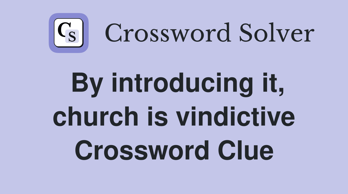 By introducing it, church is vindictive Crossword Clue