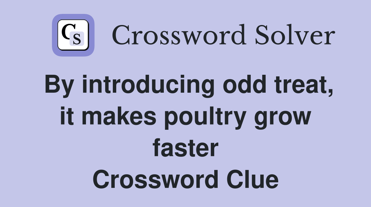 By introducing odd treat, it makes poultry grow faster Crossword Clue