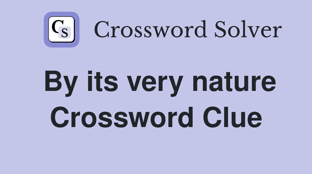 By its very nature Crossword Clue