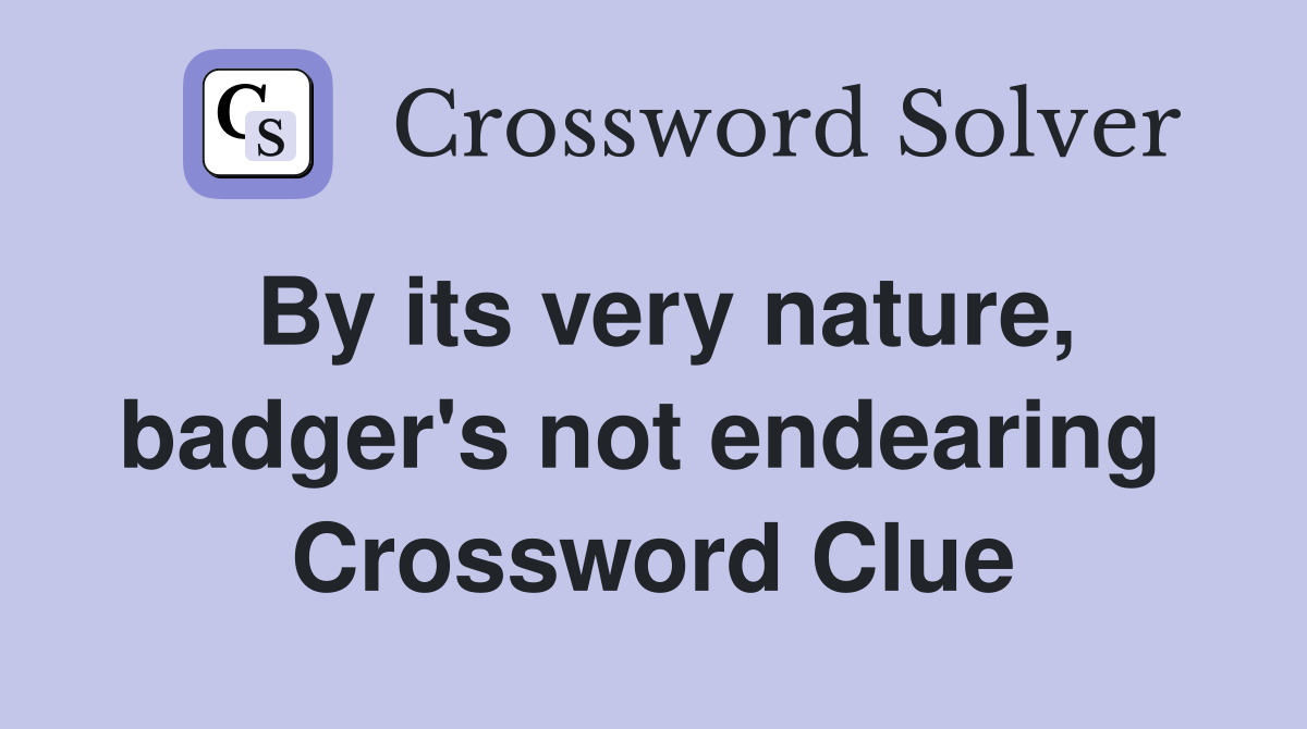 By its very nature, badger's not endearing  Crossword Clue