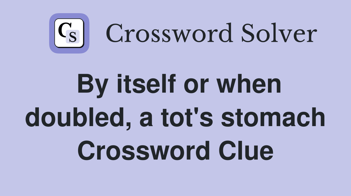 By itself or when doubled, a tot's stomach Crossword Clue