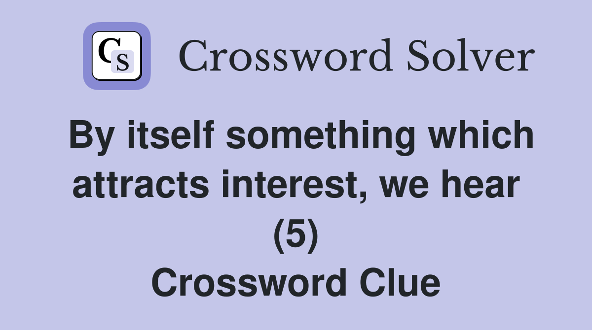 By itself something which attracts interest, we hear (5) Crossword Clue