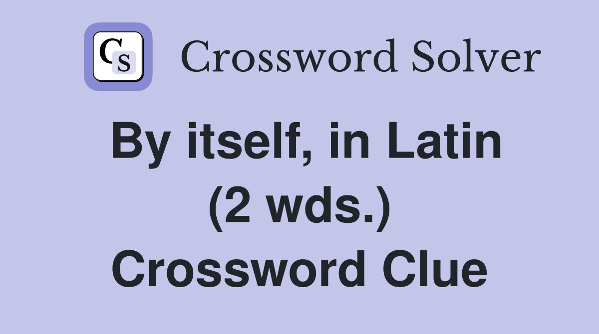 By itself, in Latin (2 wds.) Crossword Clue