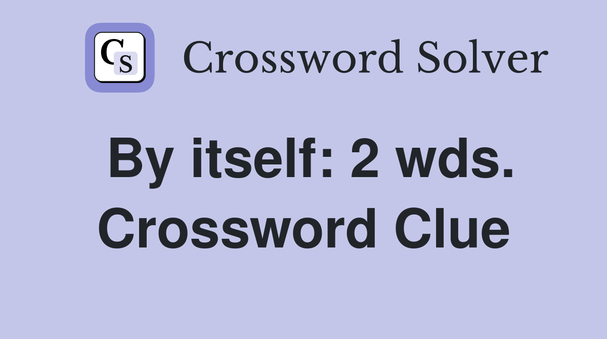 By itself: 2 wds. Crossword Clue