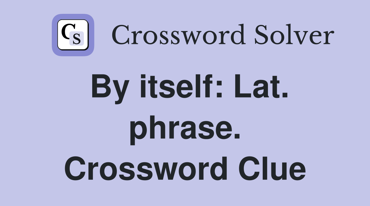 By itself: Lat. phrase. Crossword Clue