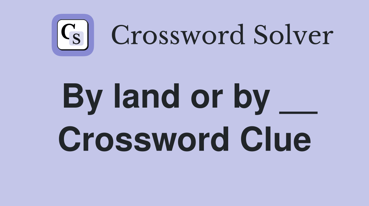 By land or by __ Crossword Clue