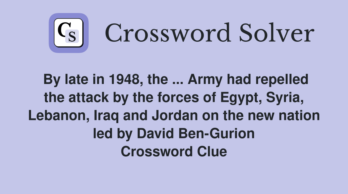 By late in 1948, the ... Army had repelled the attack by the forces of Egypt, Syria, Lebanon, Iraq and Jordan on the new nation led by David Ben-Gurion Crossword Clue