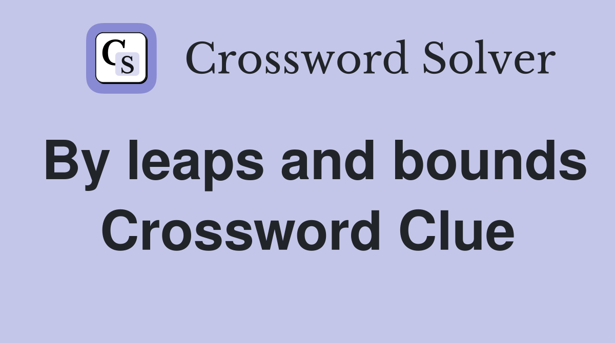By leaps and bounds Crossword Clue