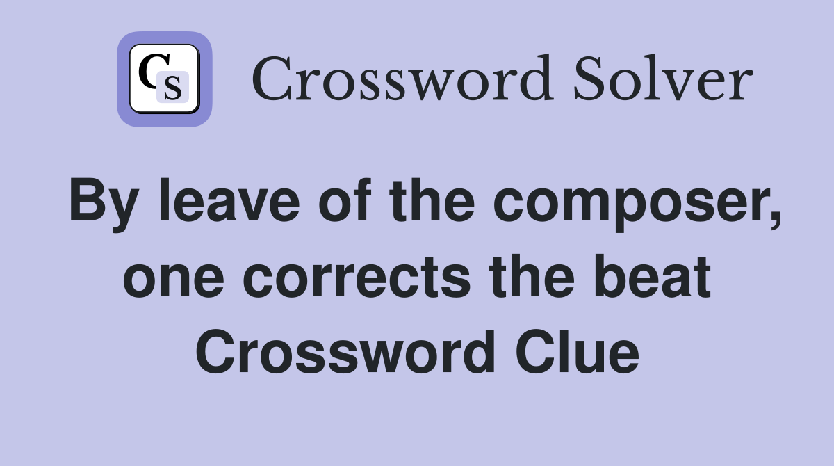 By leave of the composer, one corrects the beat Crossword Clue