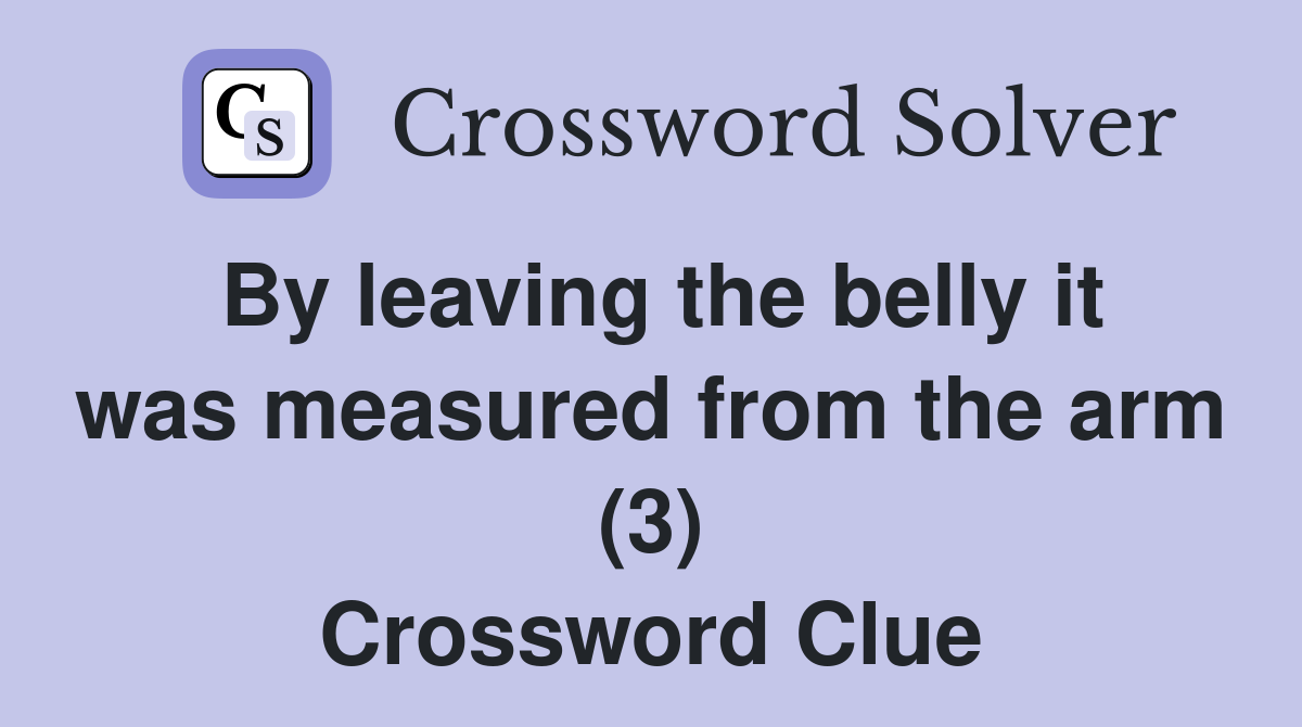 By leaving the belly it was measured from the arm (3) Crossword Clue