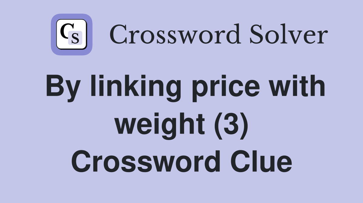 By linking price with weight (3) Crossword Clue