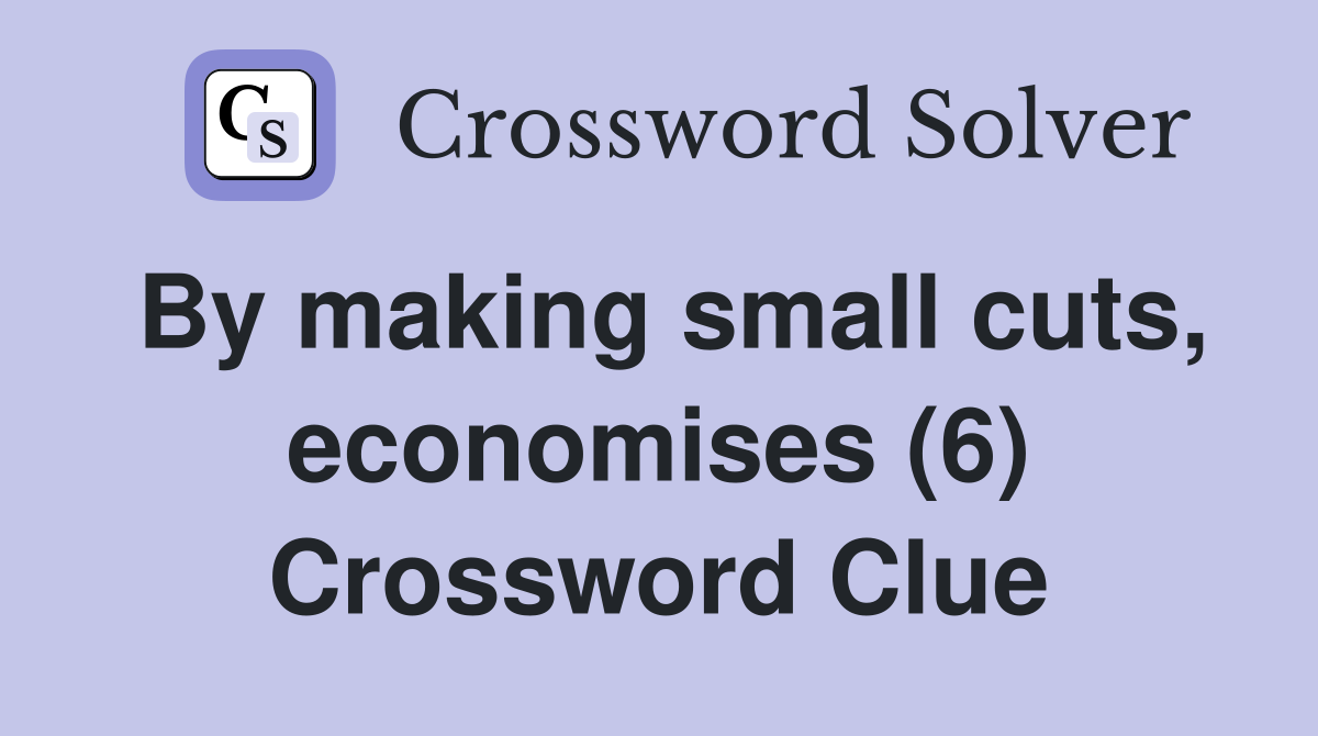 By making small cuts, economises (6) Crossword Clue