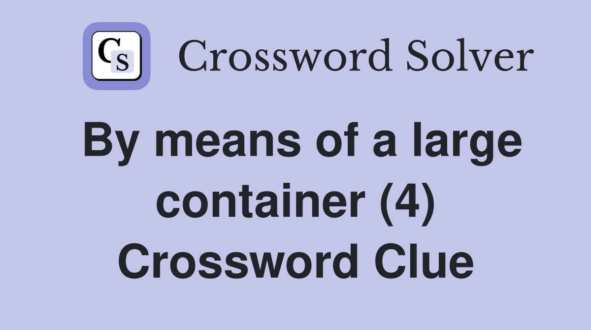By means of a large container (4) Crossword Clue