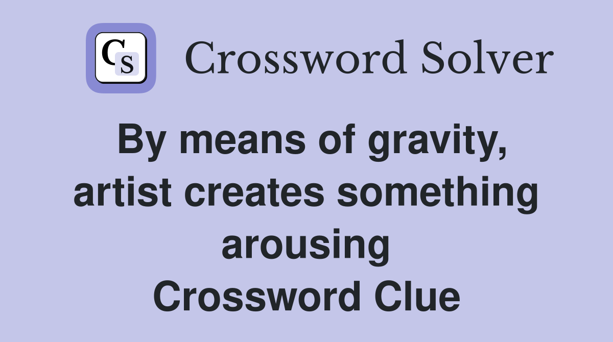 By means of gravity, artist creates something arousing Crossword Clue