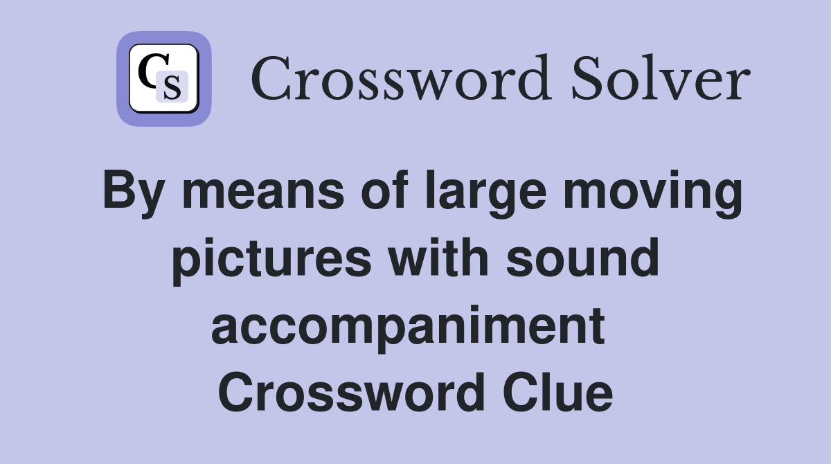 By means of large moving pictures with sound accompaniment  Crossword Clue