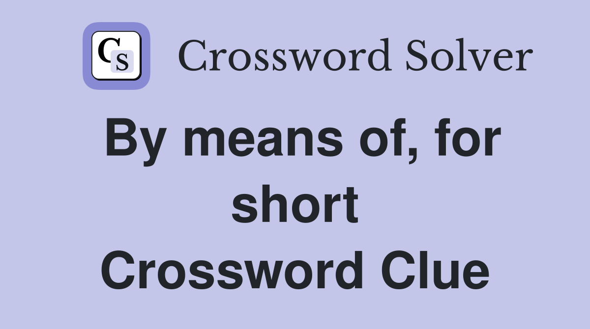 By means of, for short Crossword Clue