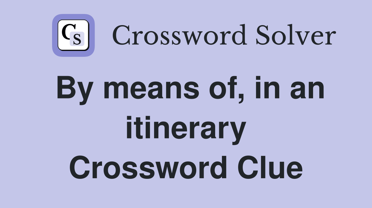 By means of, in an itinerary Crossword Clue