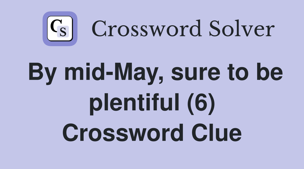 By mid-May, sure to be plentiful (6) Crossword Clue