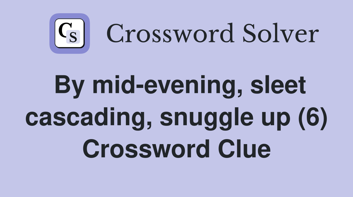 By mid-evening, sleet cascading, snuggle up (6) Crossword Clue