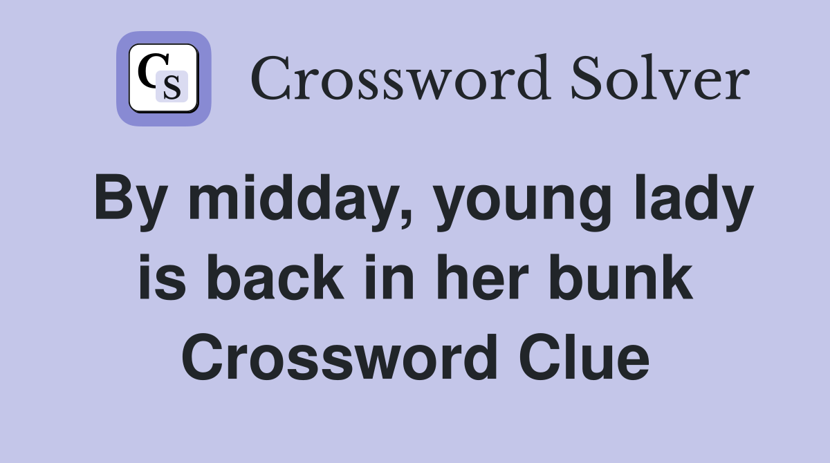 By midday, young lady is back in her bunk Crossword Clue