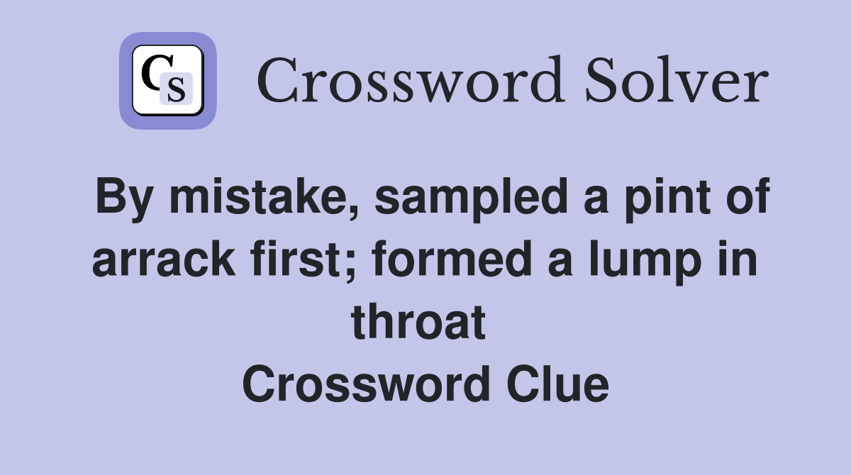 By mistake, sampled a pint of arrack first; formed a lump in throat  Crossword Clue