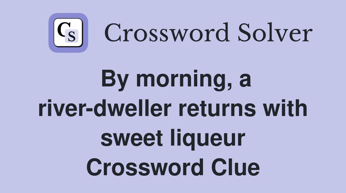 By morning, a river-dweller returns with sweet liqueur Crossword Clue