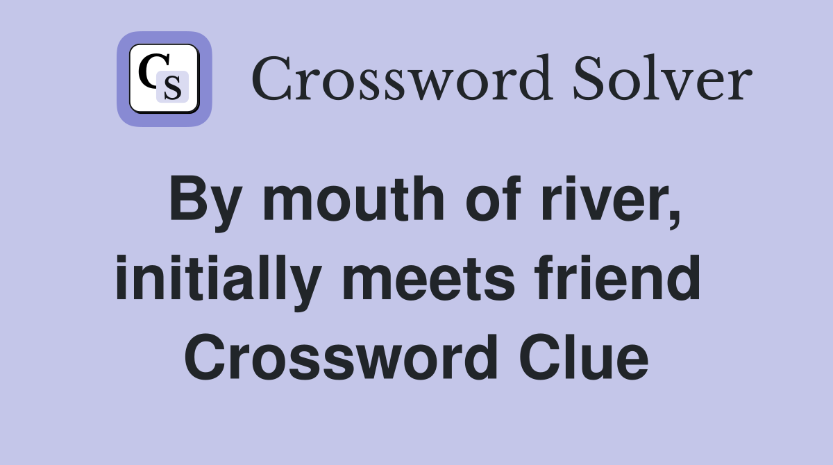 By mouth of river, initially meets friend  Crossword Clue
