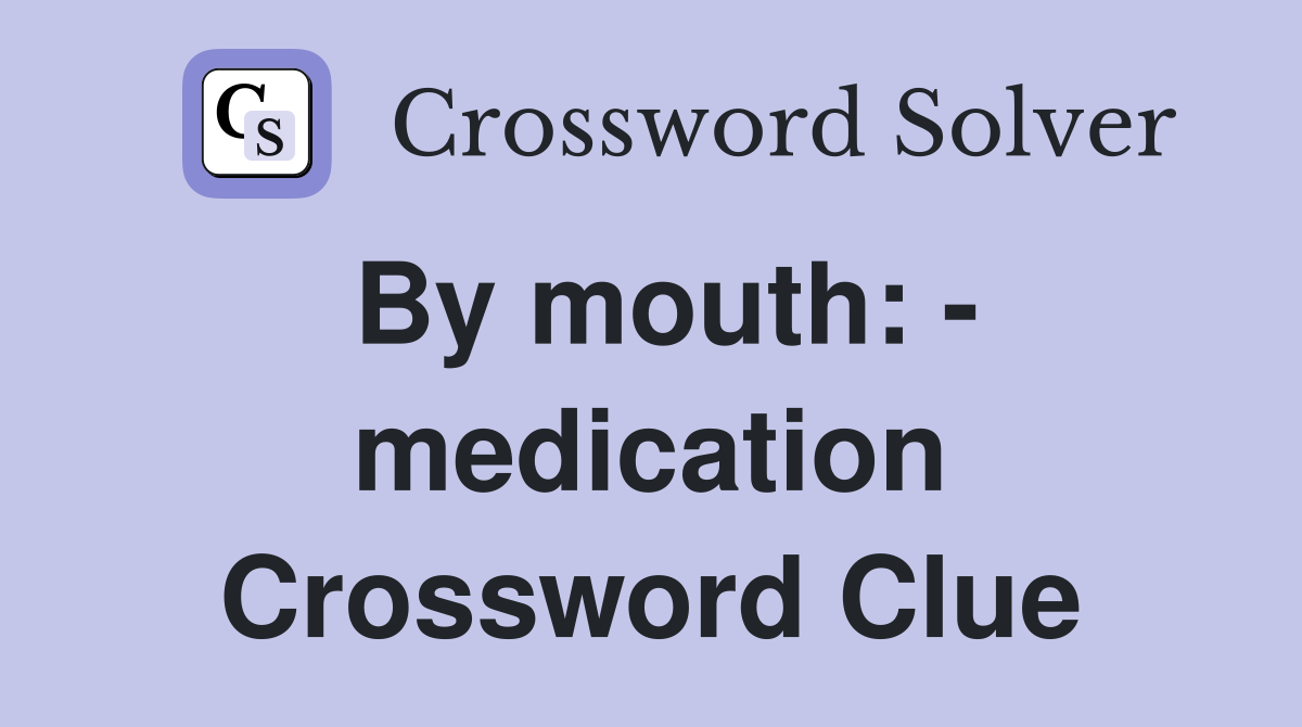By mouth: - medication Crossword Clue