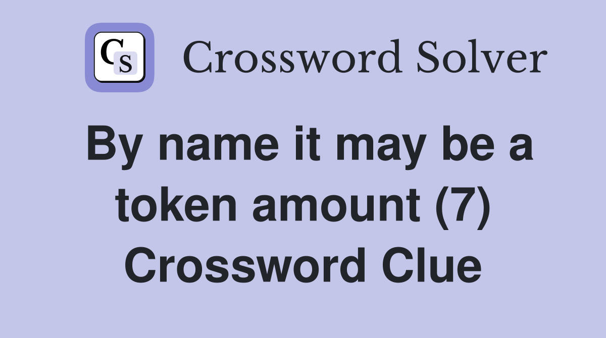 By name it may be a token amount (7) Crossword Clue