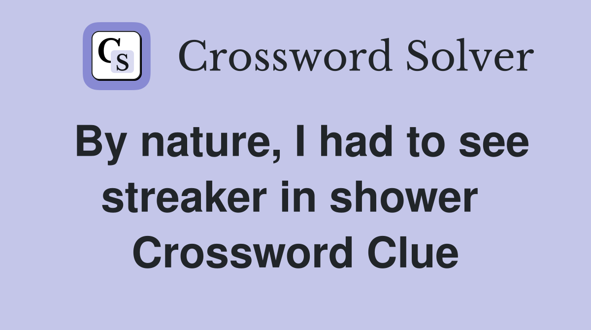 By nature, I had to see streaker in shower  Crossword Clue
