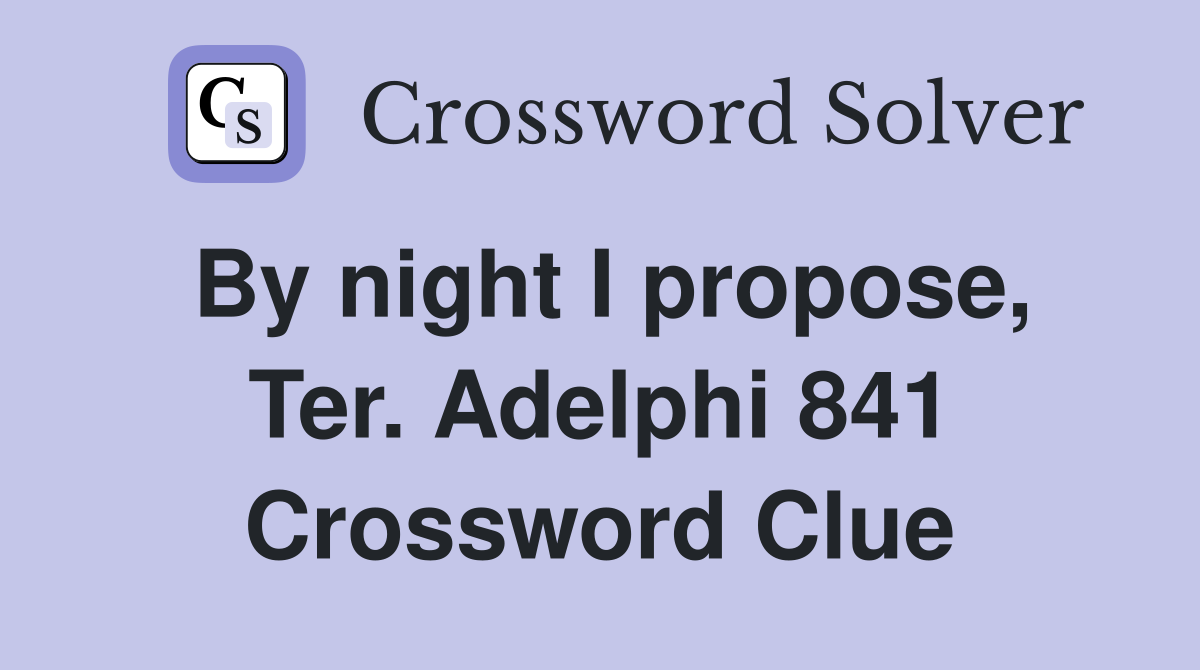 By night I propose, Ter. Adelphi 841 Crossword Clue