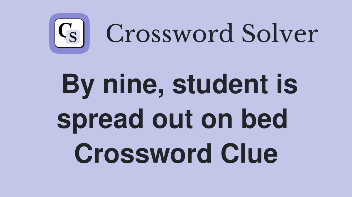 By nine, student is spread out on bed  Crossword Clue