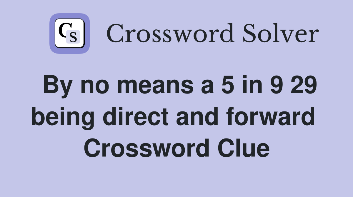 By no means a 5 in 9 29 being direct and forward  Crossword Clue
