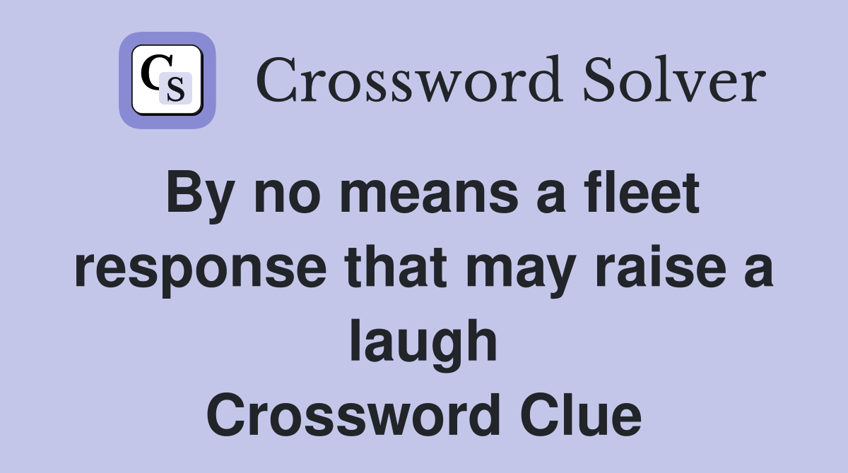 By no means a fleet response that may raise a laugh Crossword Clue