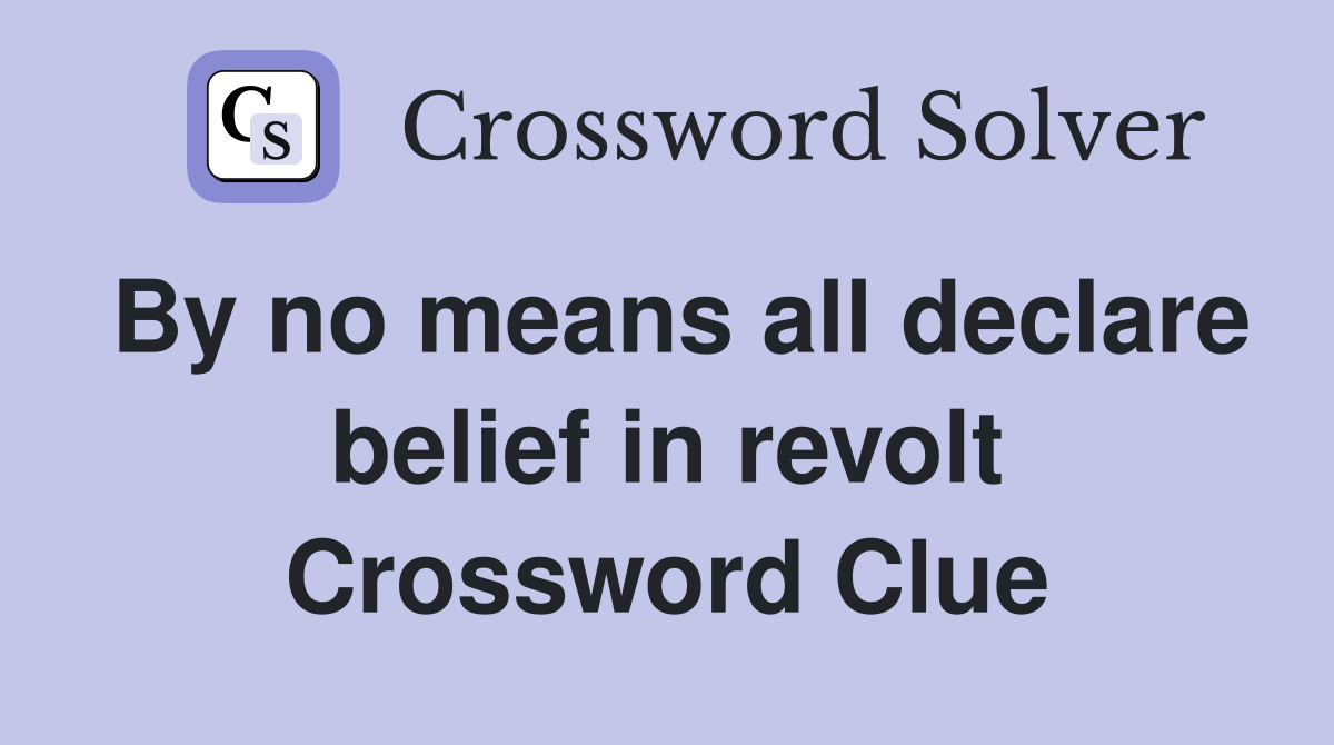By no means all declare belief in revolt Crossword Clue