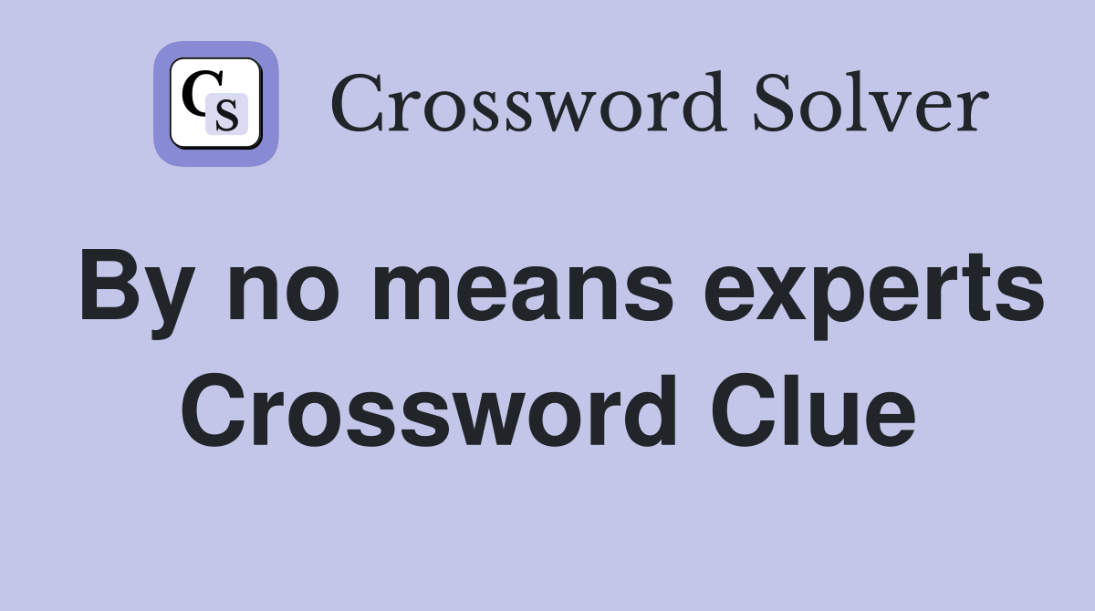 By no means experts Crossword Clue