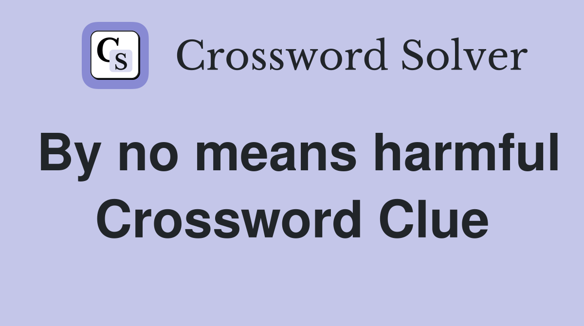 By no means harmful Crossword Clue