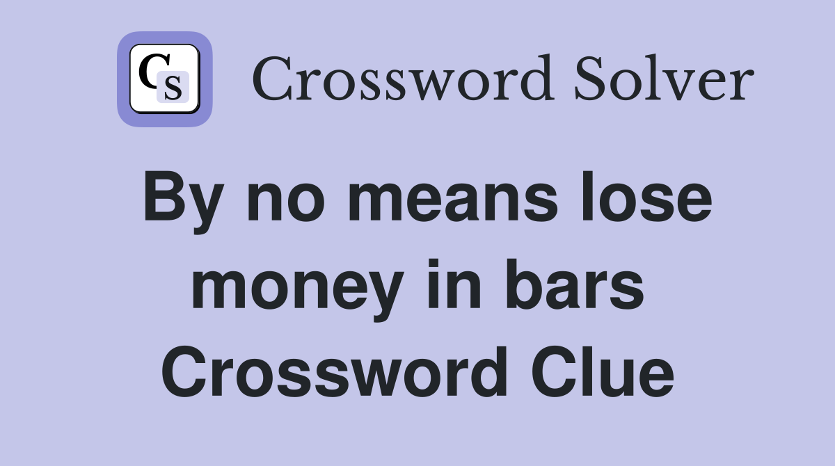 By no means lose money in bars Crossword Clue