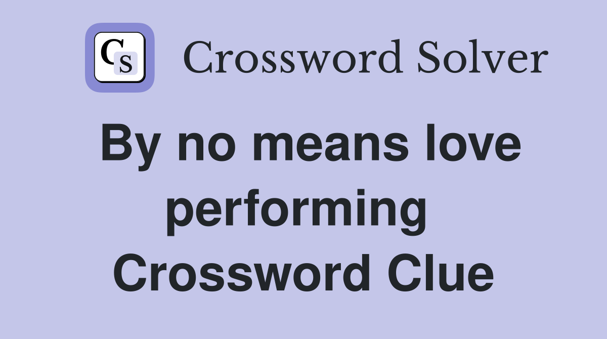 By no means love performing  Crossword Clue