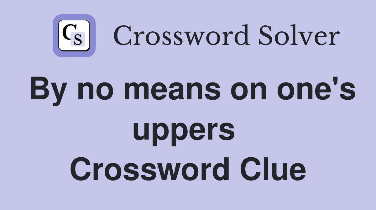 By no means on one's uppers  Crossword Clue