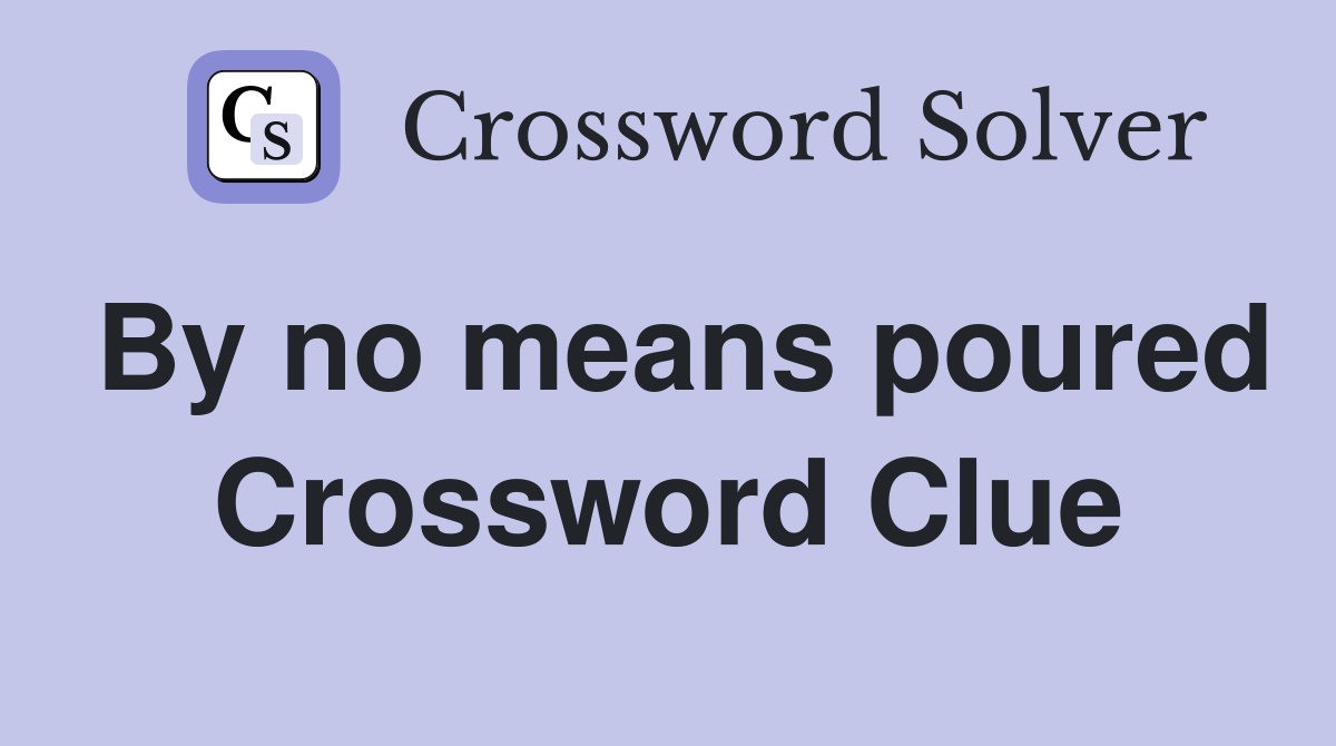 By no means poured Crossword Clue