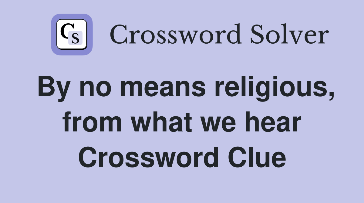By no means religious, from what we hear Crossword Clue