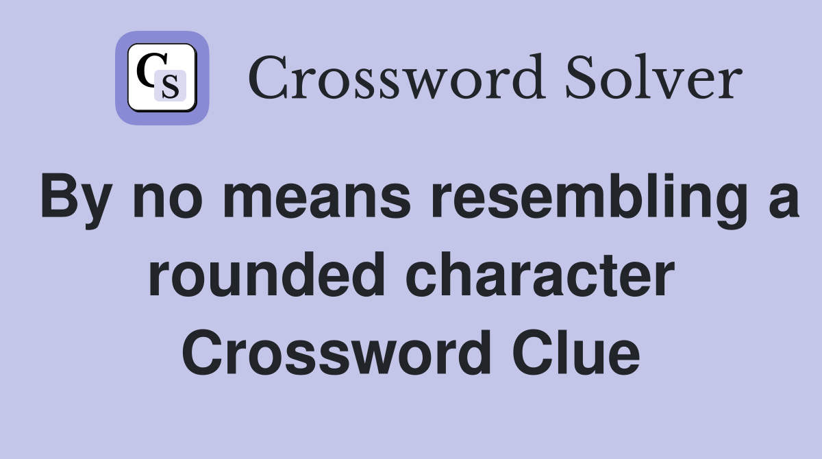 By no means resembling a rounded character Crossword Clue